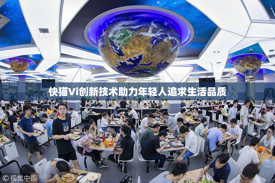 快猫Vi创新技术助力年轻人追求生活品质