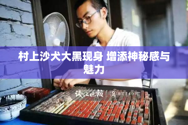 村上沙犬大黑现身 增添神秘感与魅力