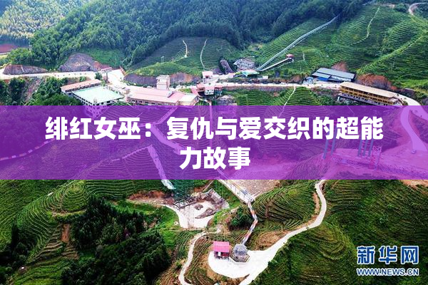 绯红女巫：复仇与爱交织的超能力故事