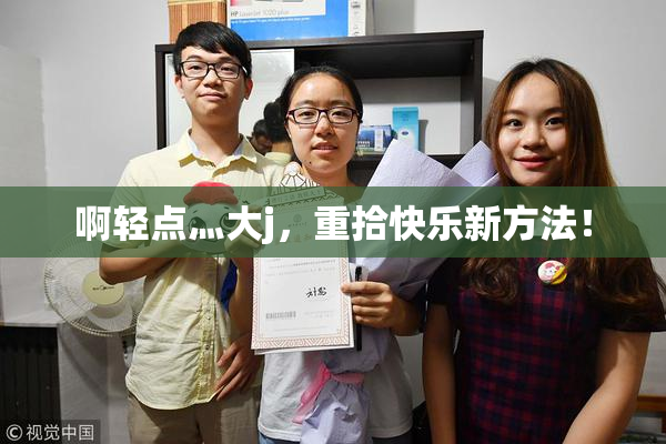 啊轻点灬大j，重拾快乐新方法！