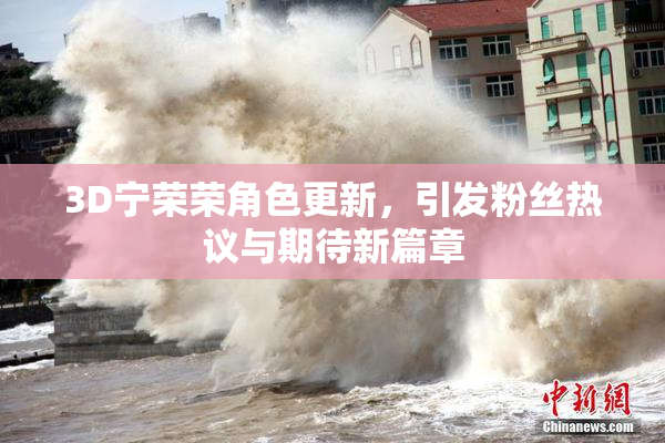 3D宁荣荣角色更新，引发粉丝热议与期待新篇章