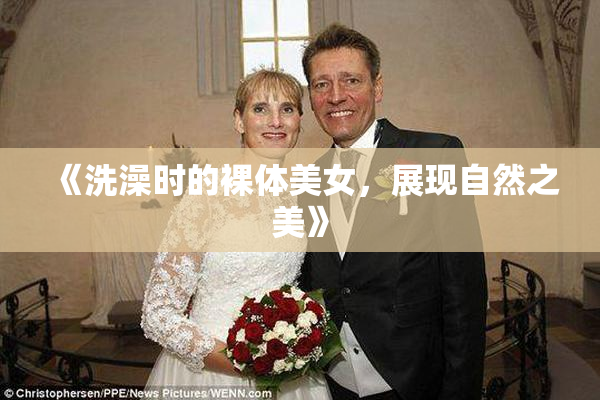 《洗澡时的裸体美女，展现自然之美》