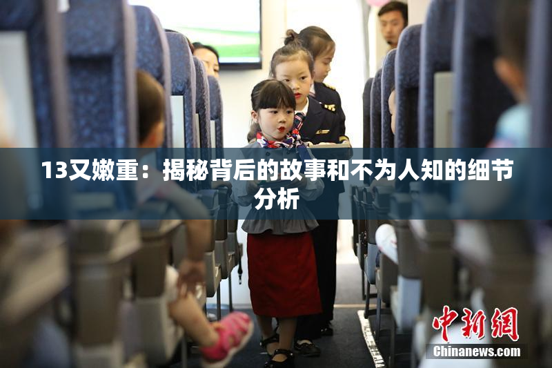 13又嫩重：揭秘背后的故事和不为人知的细节分析