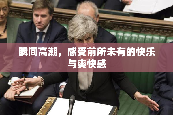 瞬间高潮，感受前所未有的快乐与爽快感
