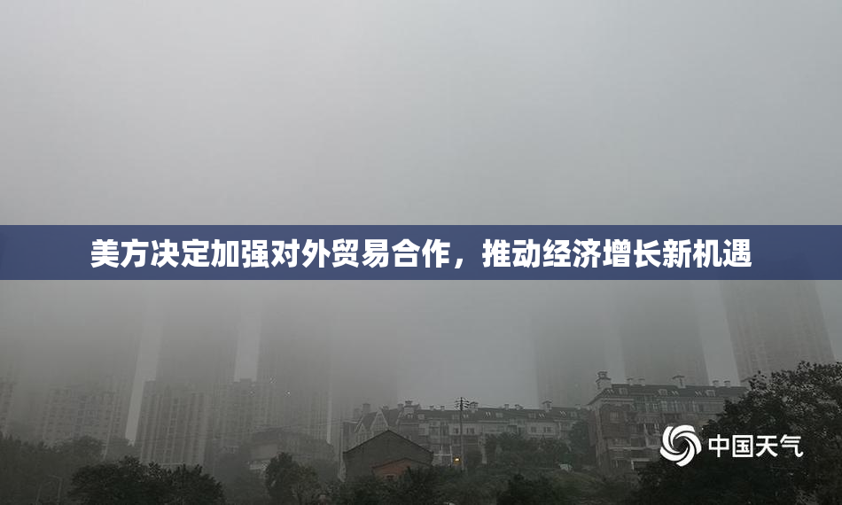 美方决定加强对外贸易合作，推动经济增长新机遇