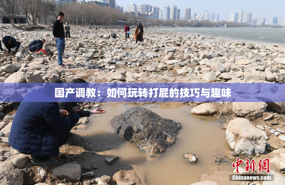 国产调教：如何玩转打屁的技巧与趣味