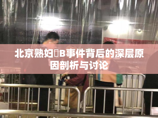 北京熟妇槡B事件背后的深层原因剖析与讨论