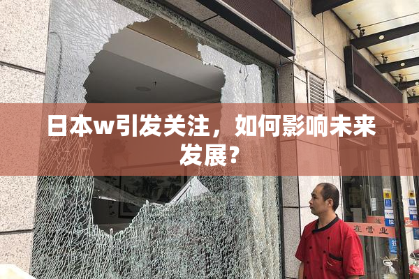日本w引发关注，如何影响未来发展？