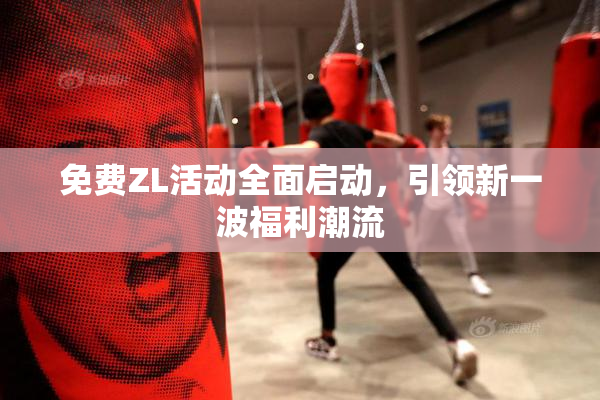免费ZL活动全面启动，引领新一波福利潮流