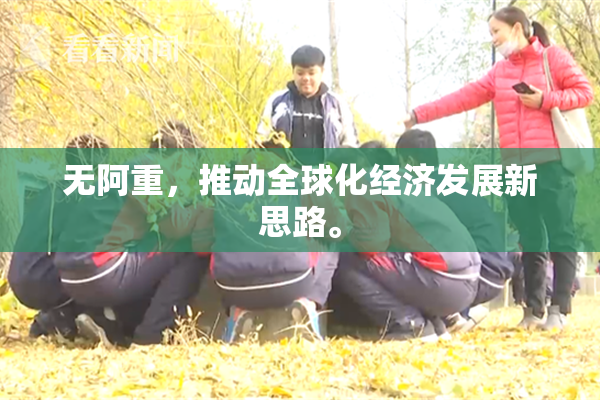 无阿重，推动全球化经济发展新思路。