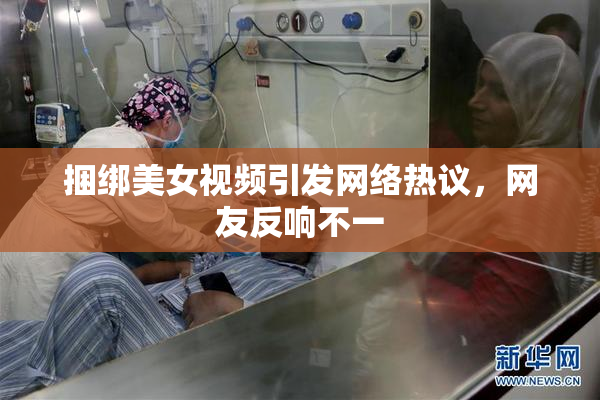 捆绑美女视频引发网络热议，网友反响不一