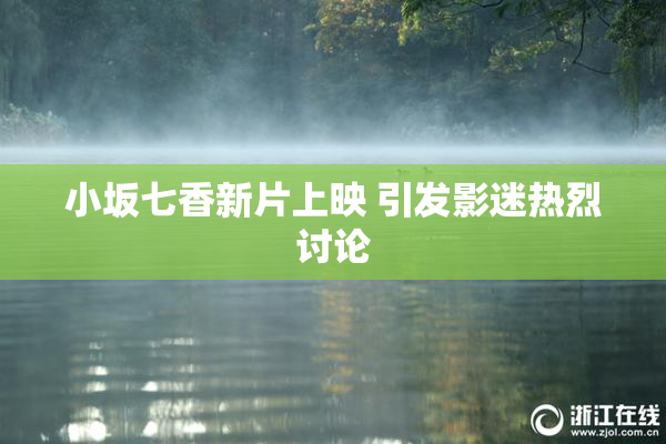 小坂七香新片上映 引发影迷热烈讨论