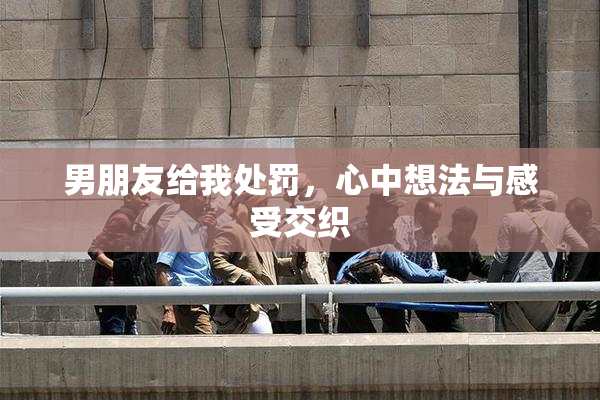 男朋友给我处罚，心中想法与感受交织