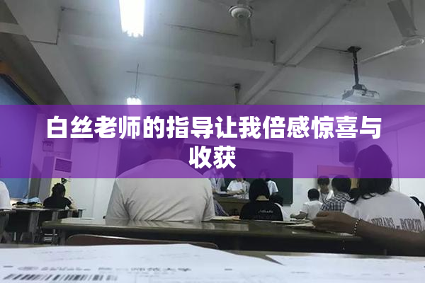 白丝老师的指导让我倍感惊喜与收获