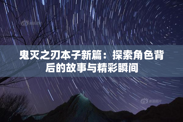 鬼灭之刃本子新篇：探索角色背后的故事与精彩瞬间