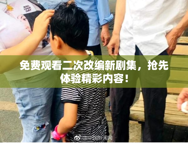 免费观看二次改编新剧集，抢先体验精彩内容！