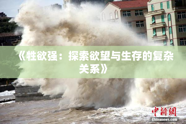 《牲欲强：探索欲望与生存的复杂关系》
