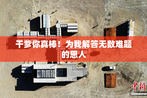 干爹你真棒！为我解答无数难题的恩人