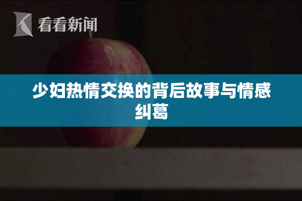 少妇热情交换的背后故事与情感纠葛