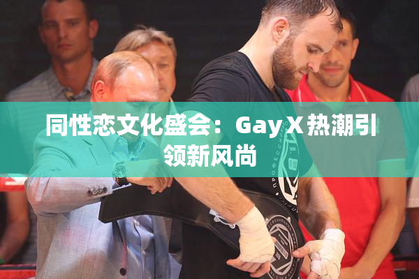 同性恋文化盛会：GayⅩ热潮引领新风尚