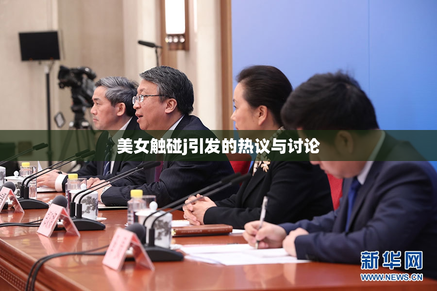 美女触碰j引发的热议与讨论