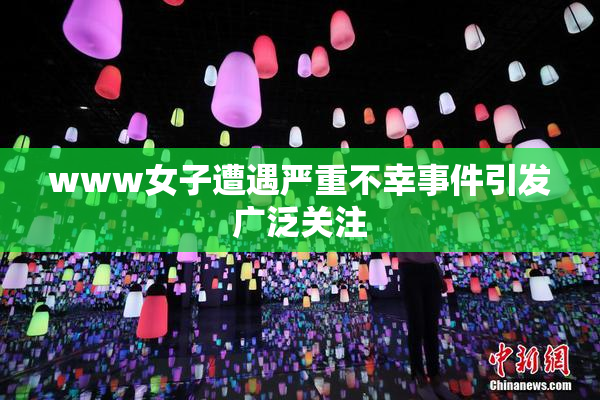 www女子遭遇严重不幸事件引发广泛关注