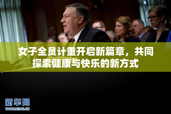 女子全员计重开启新篇章，共同探索健康与快乐的新方式