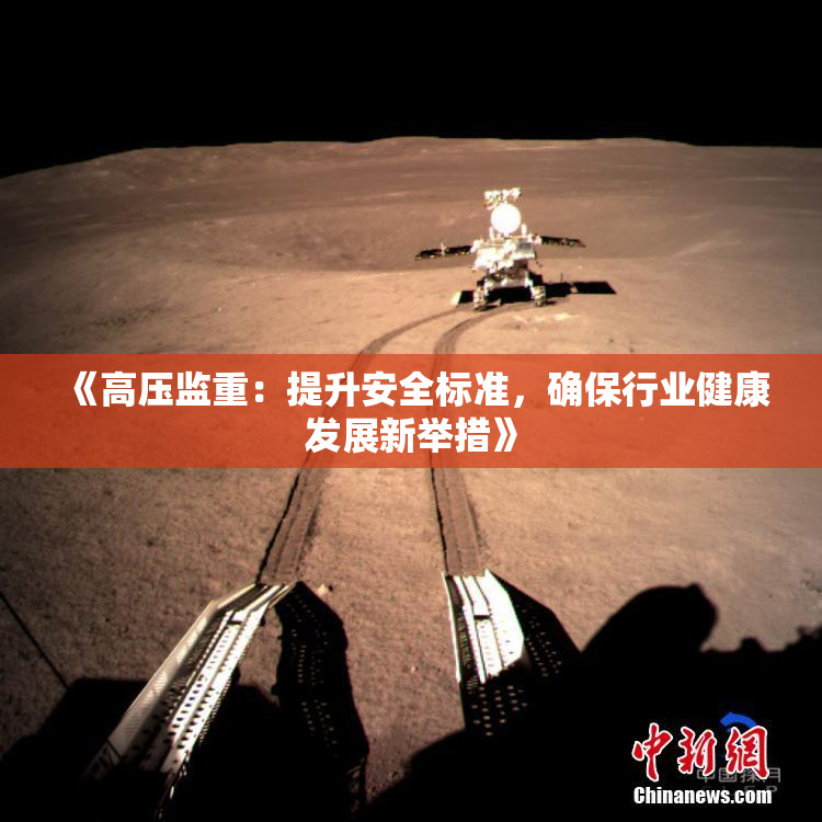 《高压监重：提升安全标准，确保行业健康发展新举措》