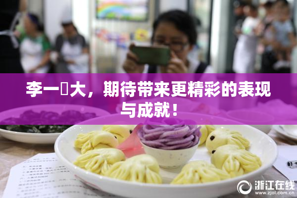 李一挏大，期待带来更精彩的表现与成就！