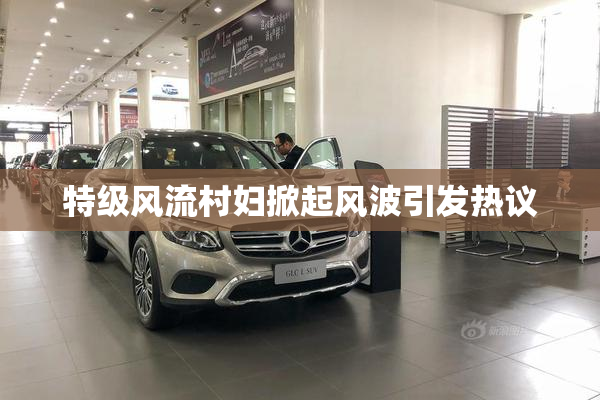 特级风流村妇掀起风波引发热议
