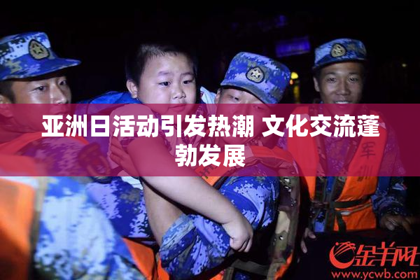亚洲日活动引发热潮 文化交流蓬勃发展