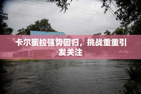 卡尔蜜拉强势回归，挑战重重引发关注