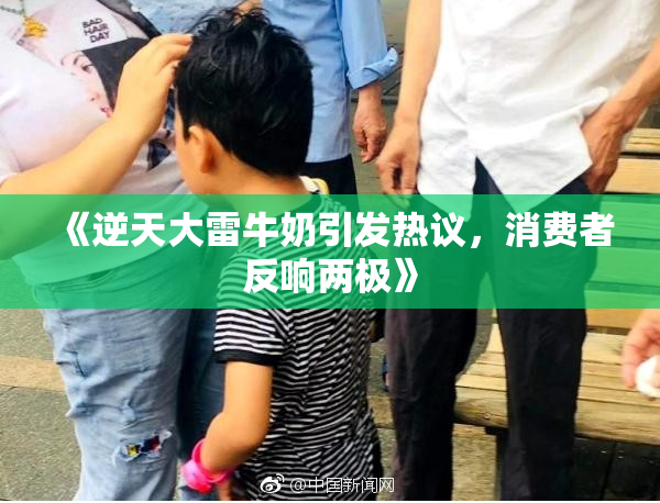 《逆天大雷牛奶引发热议，消费者反响两极》