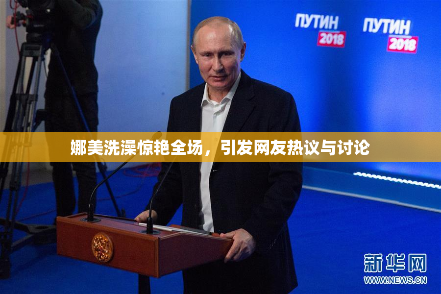 娜美洗澡惊艳全场，引发网友热议与讨论