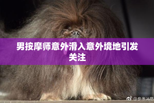 男按摩师意外滑入意外境地引发关注