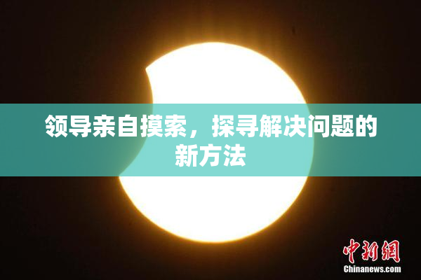 领导亲自摸索，探寻解决问题的新方法