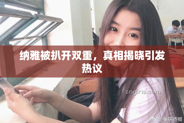 纳雅被扒开双重，真相揭晓引发热议
