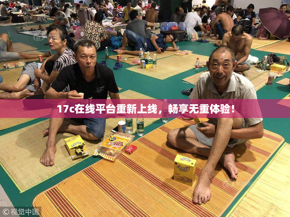 17c在线平台重新上线，畅享无重体验！