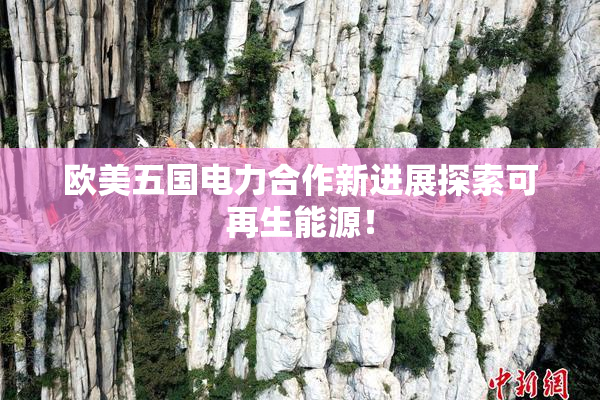 欧美五国电力合作新进展探索可再生能源！