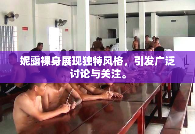 妮露裸身展现独特风格，引发广泛讨论与关注。