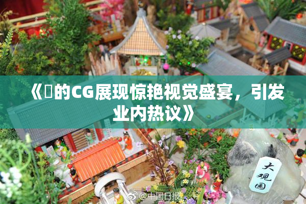 《暃的CG展现惊艳视觉盛宴，引发业内热议》