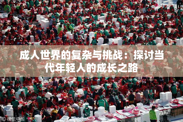 成人世界的复杂与挑战：探讨当代年轻人的成长之路