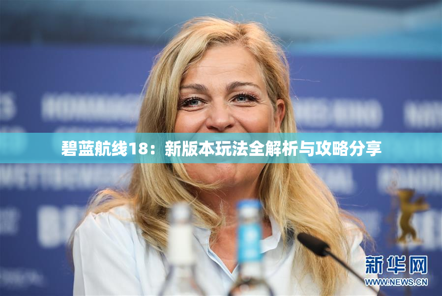 碧蓝航线18：新版本玩法全解析与攻略分享