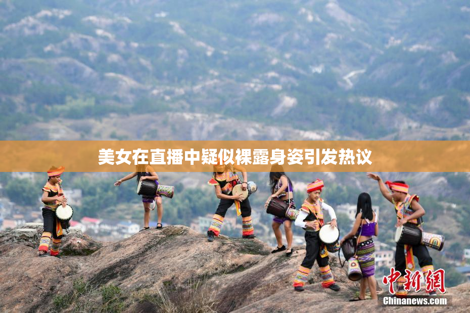 美女在直播中疑似裸露身姿引发热议