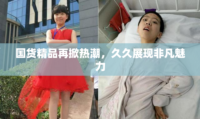 国货精品再掀热潮，久久展现非凡魅力