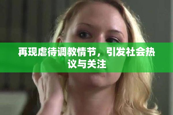 再现虐待调教情节，引发社会热议与关注