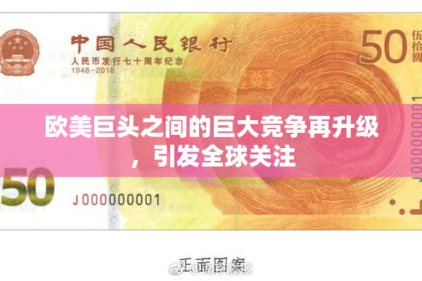 欧美巨头之间的巨大竞争再升级，引发全球关注