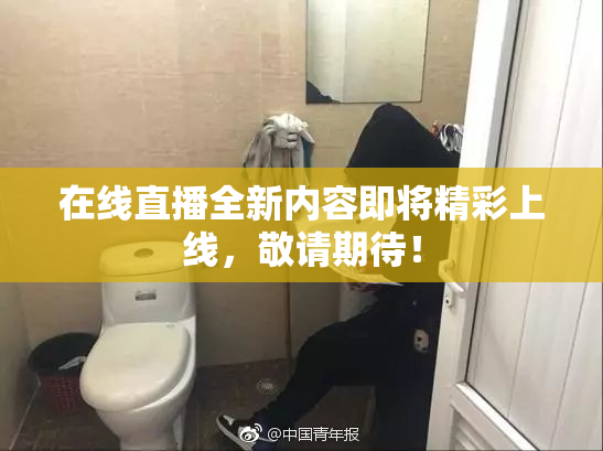 在线直播全新内容即将精彩上线，敬请期待！