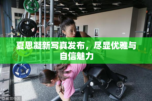 夏思凝新写真发布，尽显优雅与自信魅力