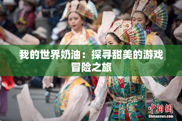 我的世界奶油：探寻甜美的游戏冒险之旅